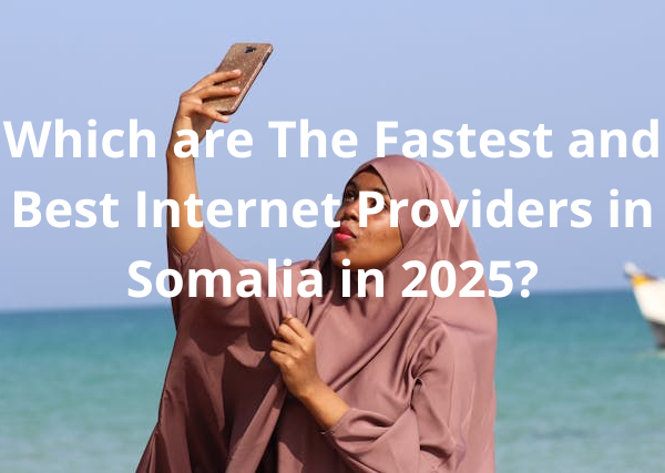 Which are The Fastest and Best Internet Providers in Somalia in 2025