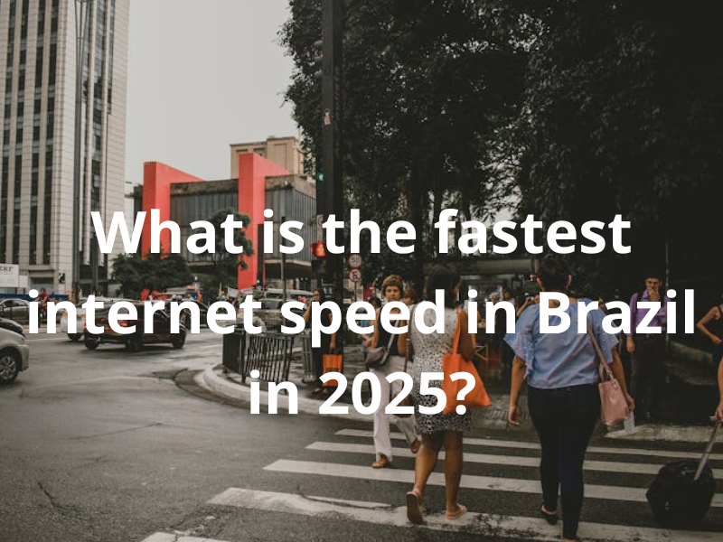 Which is The Fastest Internet Speed in Brazil in 2025?