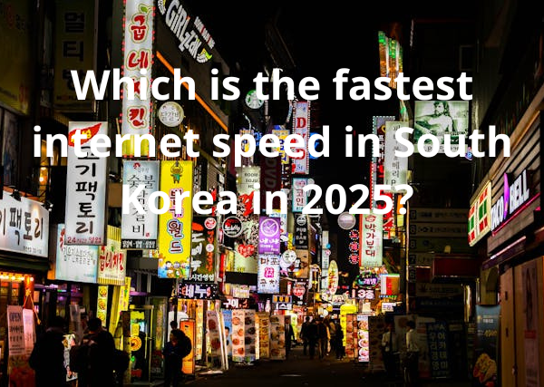 Which is The Fastest Internet Speed in South Korea in 2025?