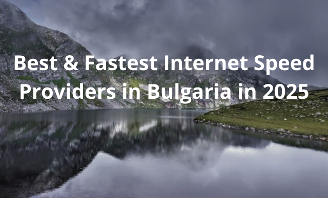Which are the Best & Fastest Internet Speed Providers in Bulgaria in 2025?
