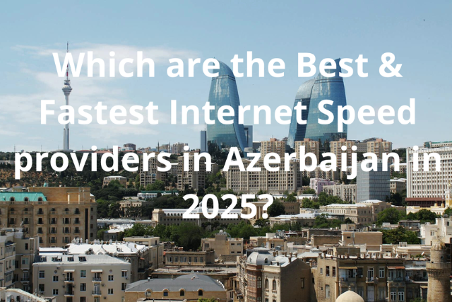 Which are The Best & Fastest Internet Speed Providers in Azerbaijan in 2025?