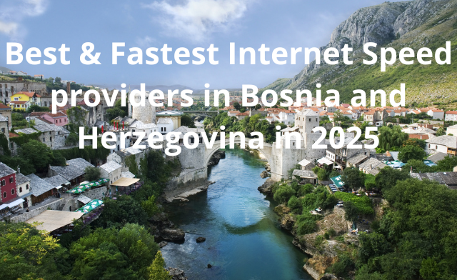Which are the Best & Fastest Internet Speed Providers in Bosnia and Herzegovina in 2025?