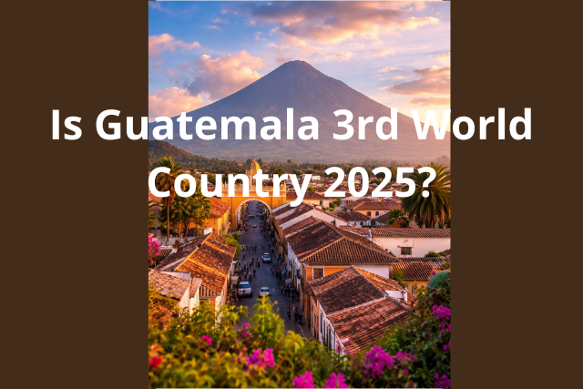 Is Guatemala Third World Country 2025?