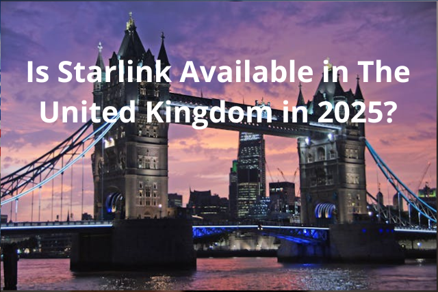 Is Starlink Available in The United Kingdom in 2025?